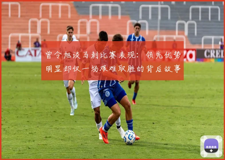 曾令旭谈马刺比赛表现：领先优势明显却仅一场艰难取胜的背后故事