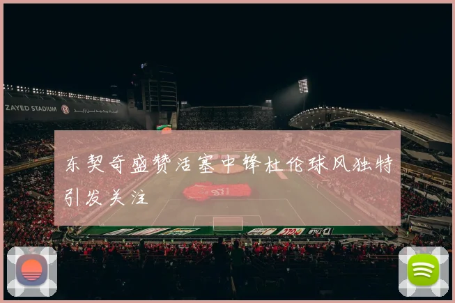 东契奇盛赞活塞中锋杜伦球风独特引发关注