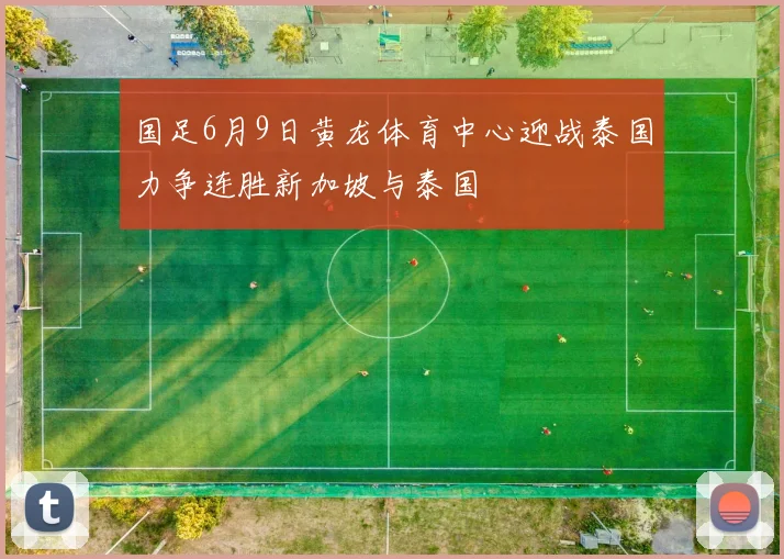 国足6月9日黄龙体育中心迎战泰国力争连胜新加坡与泰国